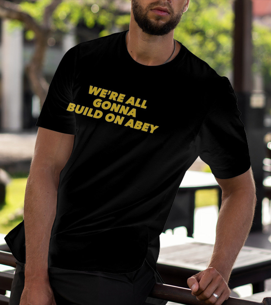 We're All Gonna Build On Abey T-Shirt