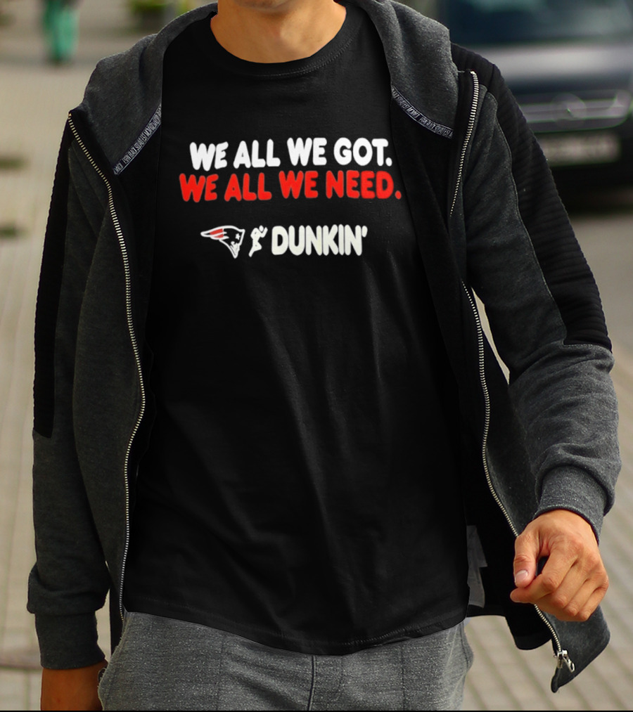 We All We Got We All We Need New England Patriots Dunkin' Collaboration T-Shirt