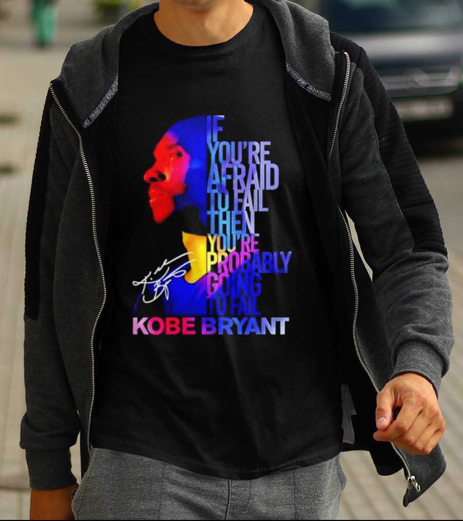 If You're Afraid To Fail Then You're Probably Going To Fail Kobe Bryant T-Shirt