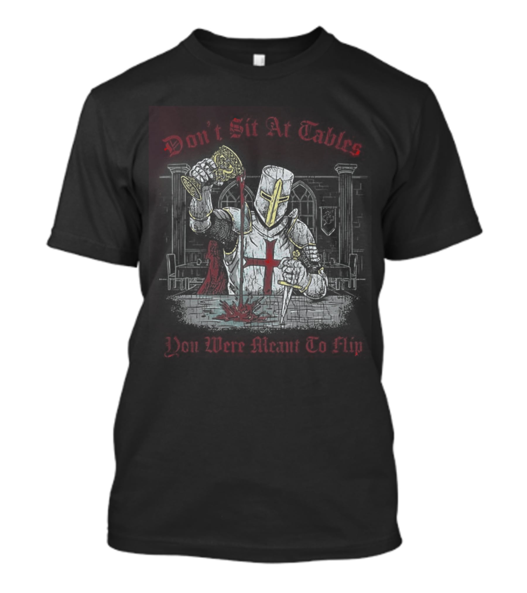 Templar Knight Medieval Don't Sit At Tables You Were Meant To Flip T-Shirt