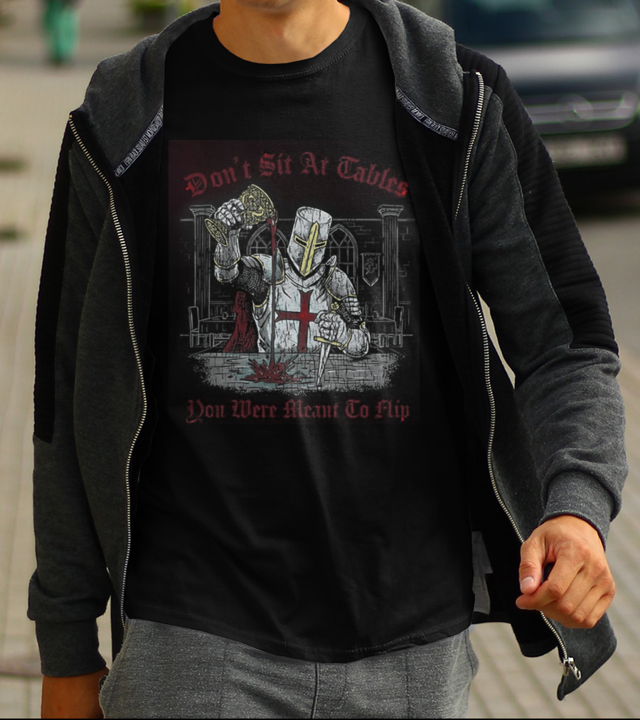 Templar Knight Medieval Don't Sit At Tables You Were Meant To Flip T-Shirt