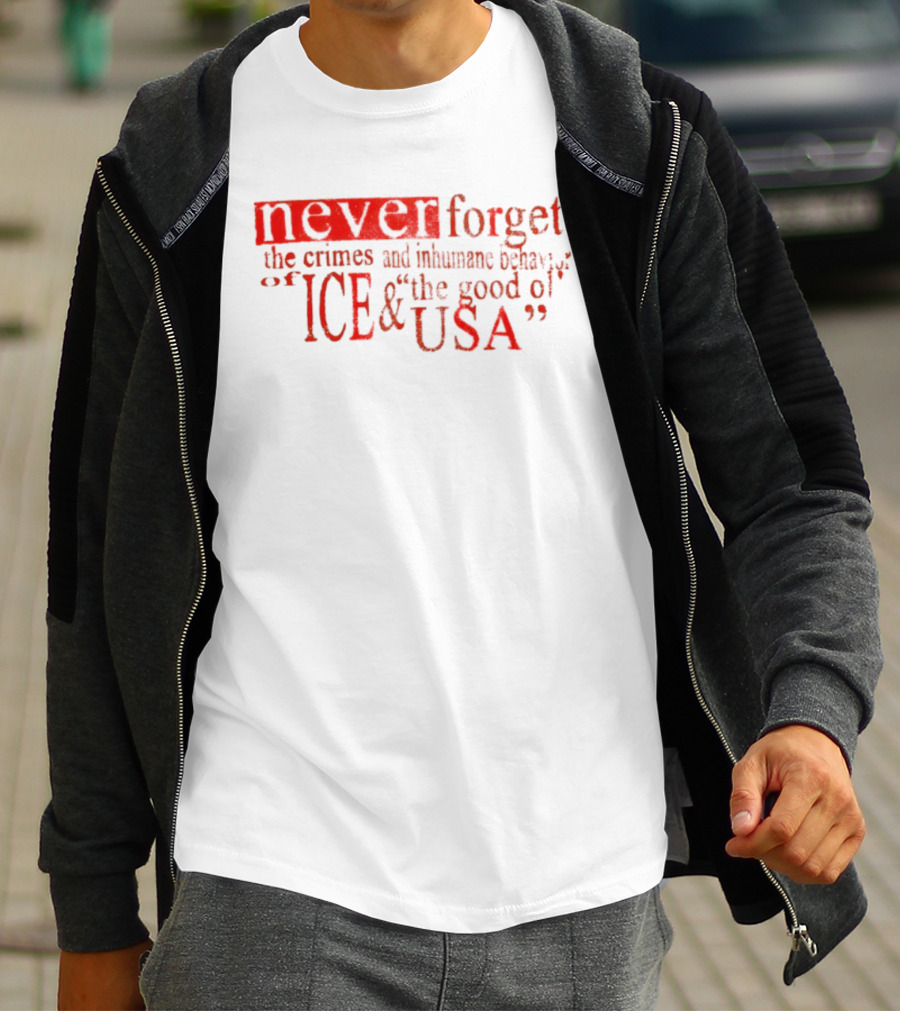 Never Forget The Crimes And Inhumane Behavior Of ICE And The Good Ol' USA T-Shirt