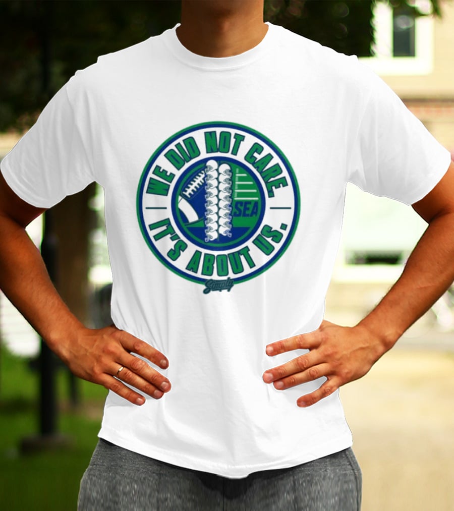 Seattle We Did Not Care It's About Us Football Team Spirit T-Shirt