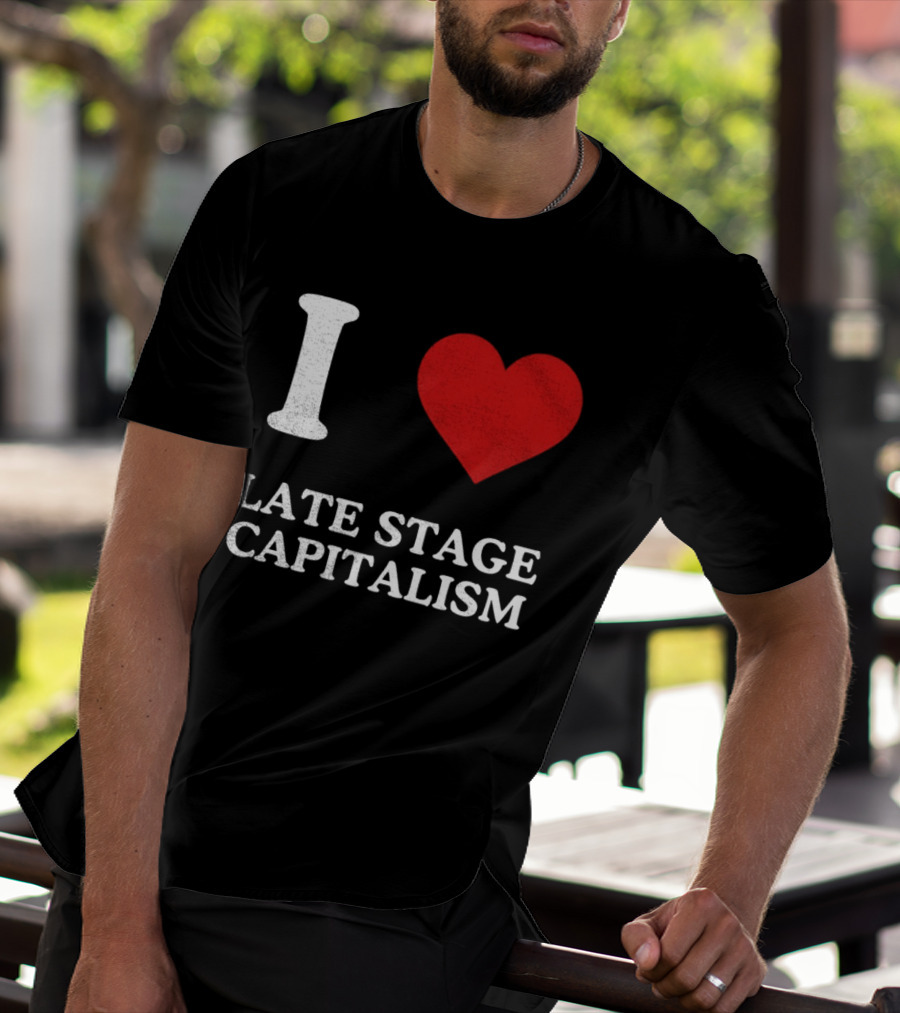 I Love Late Stage Capitalism T-Shirt