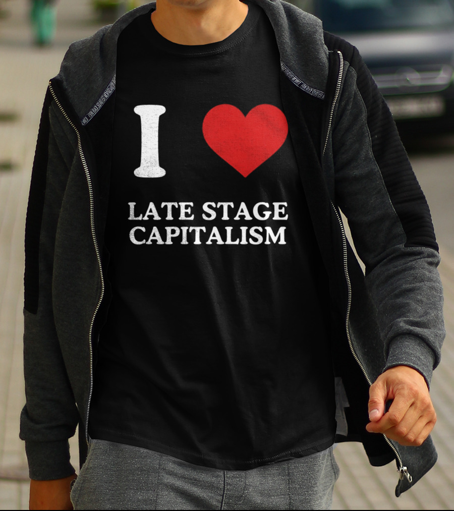 I Love Late Stage Capitalism T-Shirt