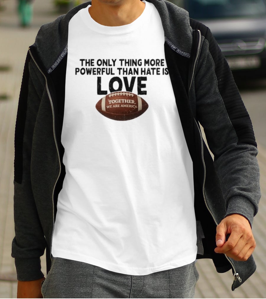 The Only Thing More Powerful Than Hate Is Love Together We Are America Football T-Shirt