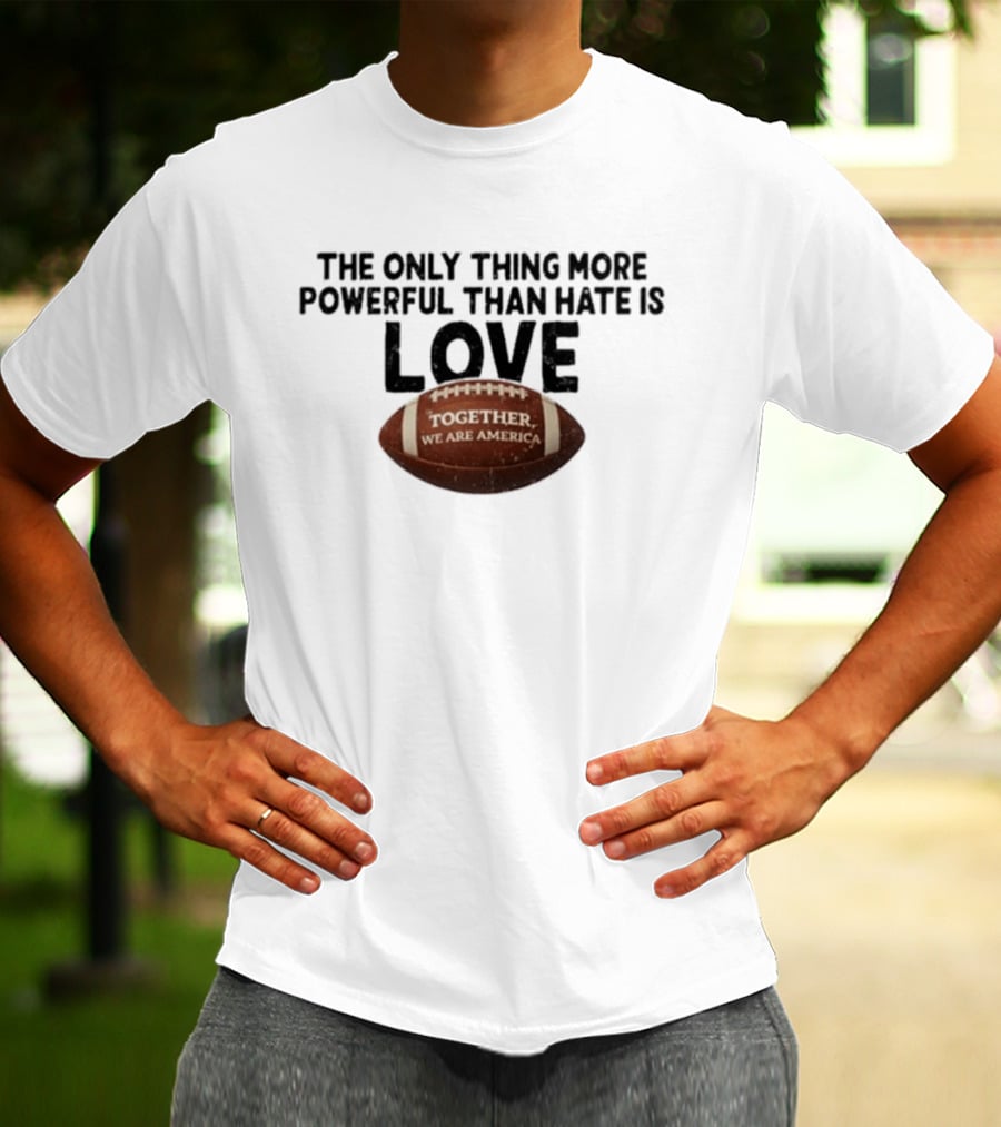 The Only Thing More Powerful Than Hate Is Love Together We Are America Football T-Shirt