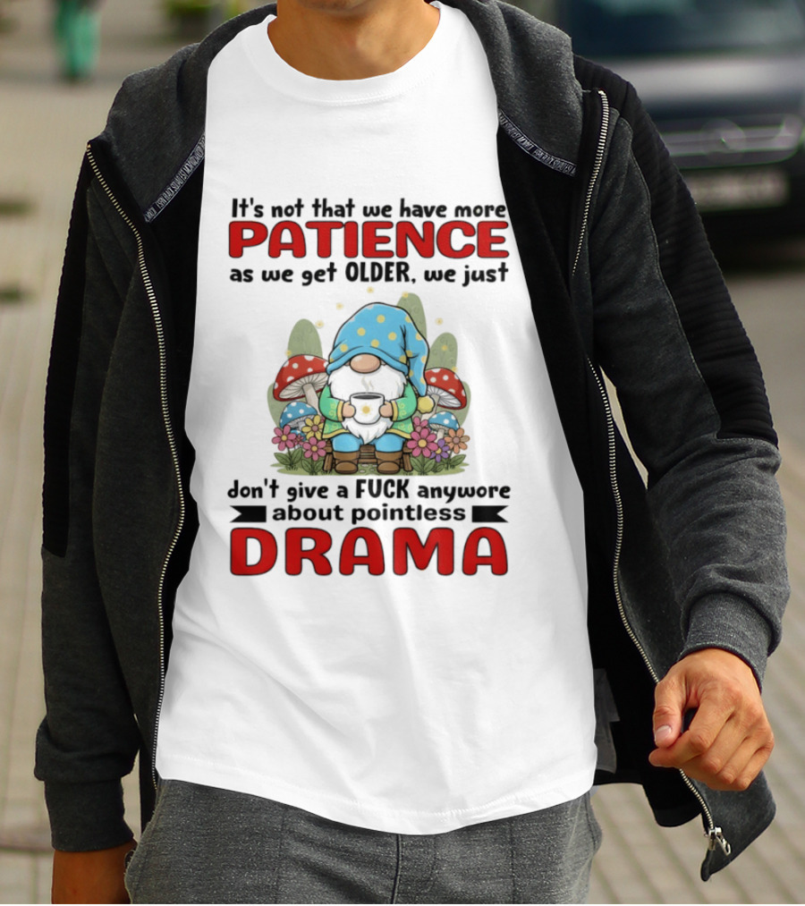 It's Not That We Have More Patience As We Get Older We Just Don't Give A Fuck Anymore About Pointless Drama T-Shirt
