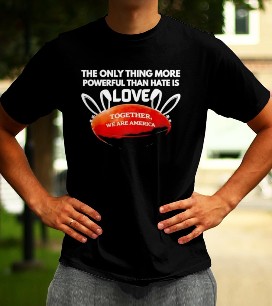 The Only Thing More Powerful Than Hate Is Love Together We Are America T-Shirt