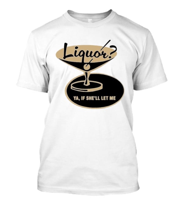 Liquor Ya If She'll Let Me Martini Glass Playful Phrase T-Shirt
