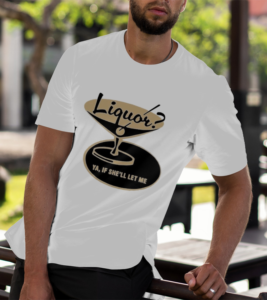 Liquor Ya If She'll Let Me Martini Glass Playful Phrase T-Shirt