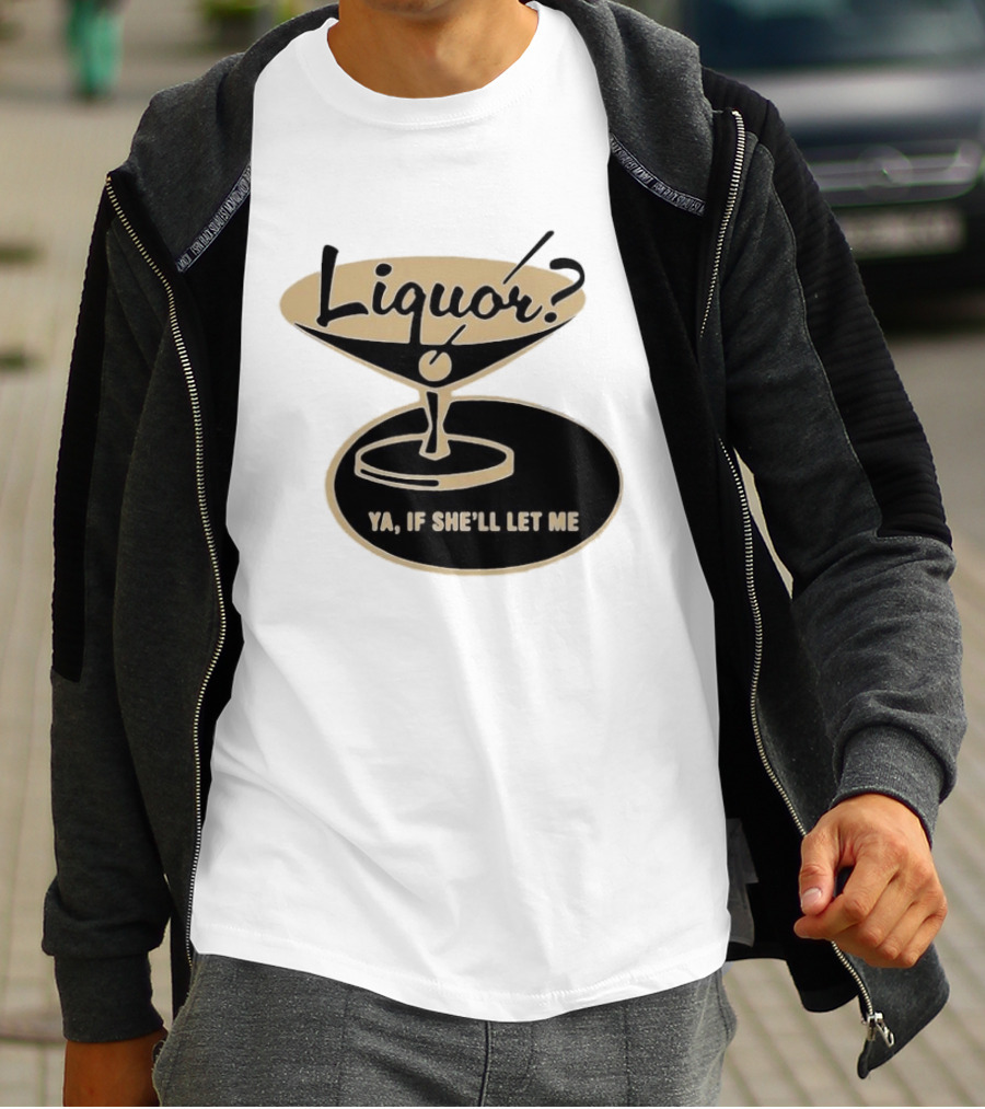 Liquor Ya If She'll Let Me Martini Glass Playful Phrase T-Shirt