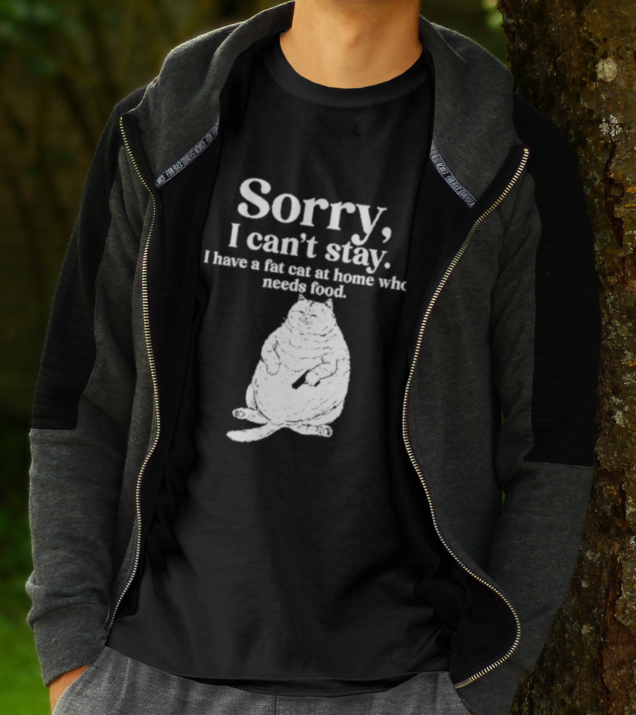 Sorry I Can't Stay I Have A Fat Cat At Home Who Needs Food Cat Lover Humor T-Shirt