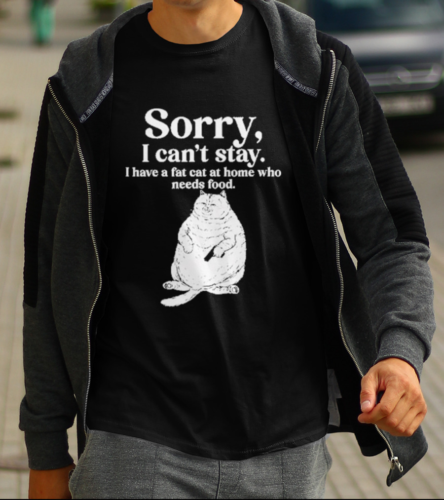 Sorry I Can't Stay I Have A Fat Cat At Home Who Needs Food Cat Lover Humor T-Shirt