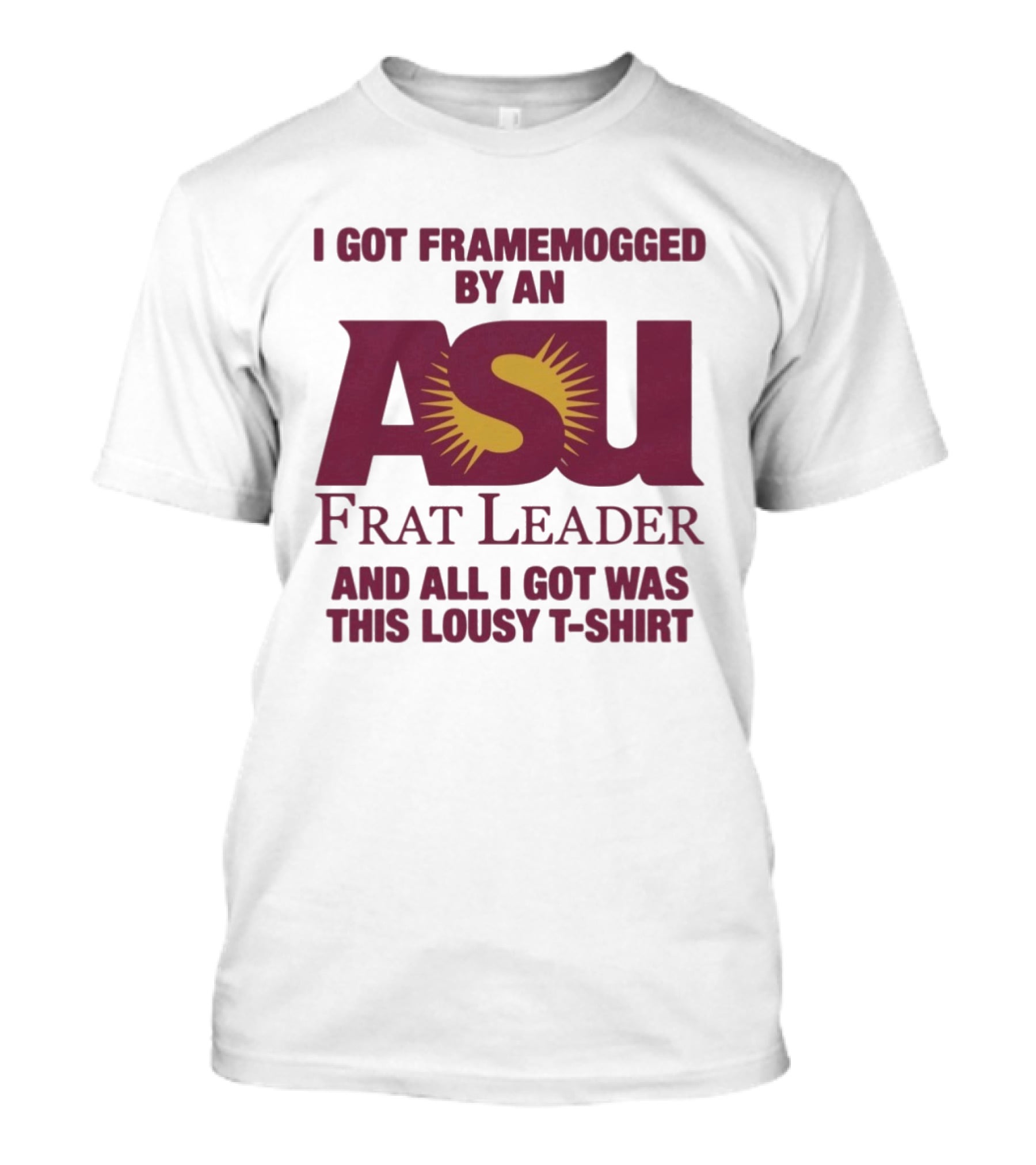 I Got Framemogged By An ASU Frat Leader And All I Got Was This Lousy T T-Shirt
