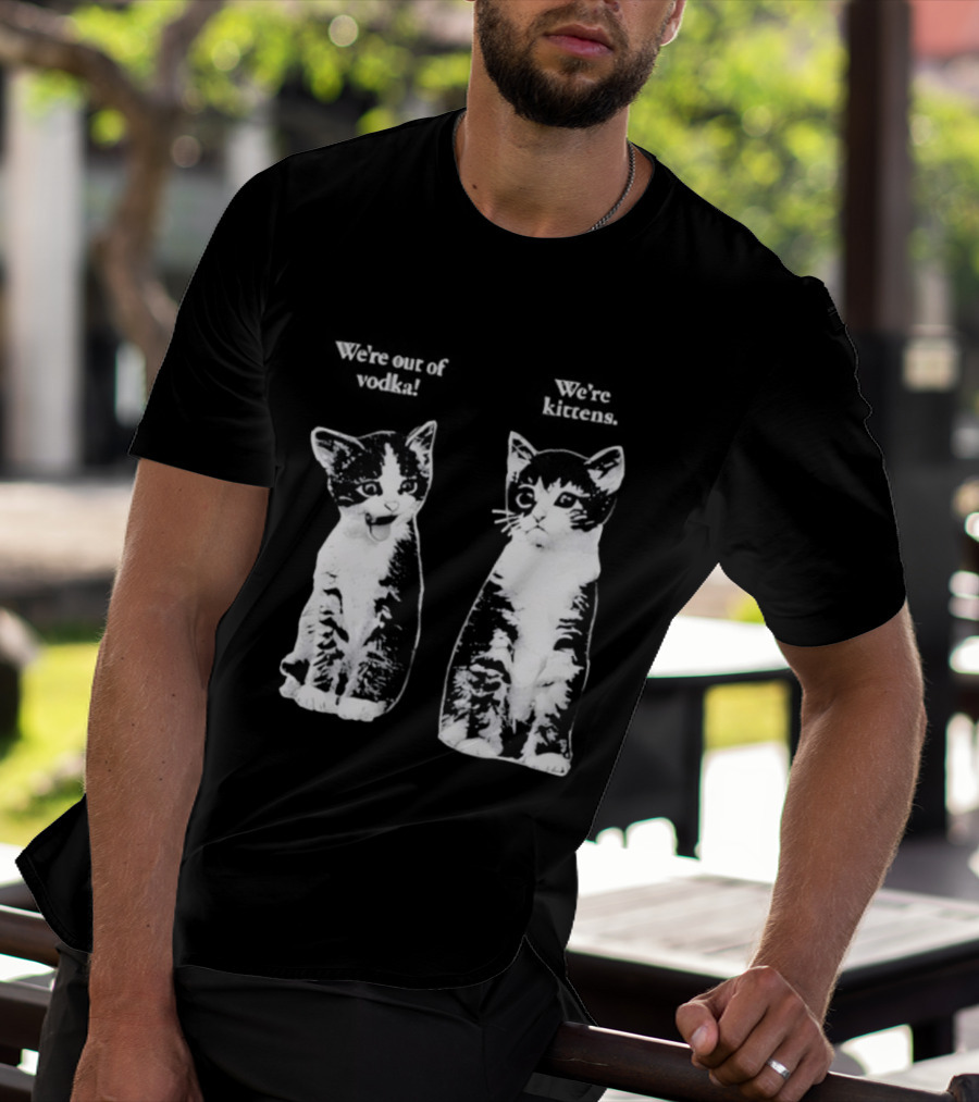 We're Out Of Vodka Cat Kittens T-Shirt