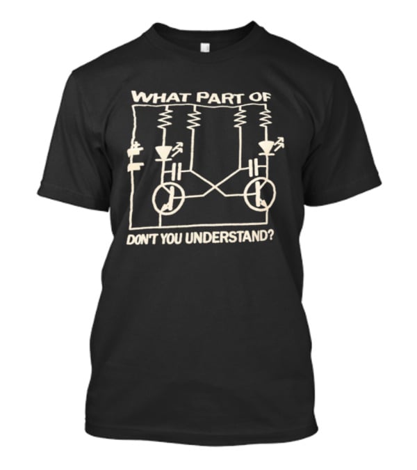 What Part Of Astable Multivibrator Circuit Diagram Don't You Understand T-Shirt