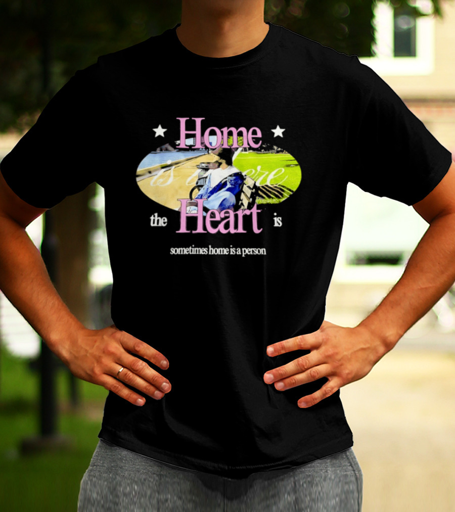 Home Is Where The Heart Is Sometimes Home Is A Person T-Shirt