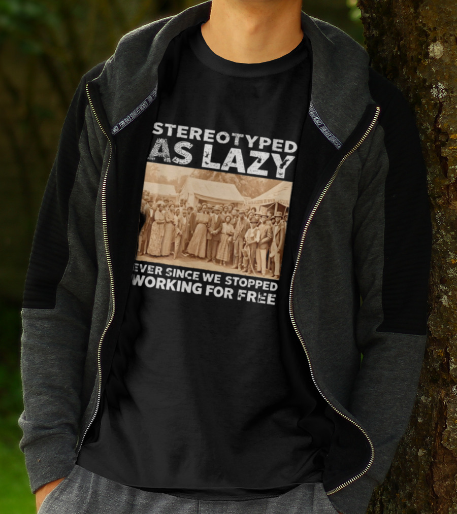 Stereotyped As Lazy Ever Since We Stopped Working For Free Black History Month T-Shirt