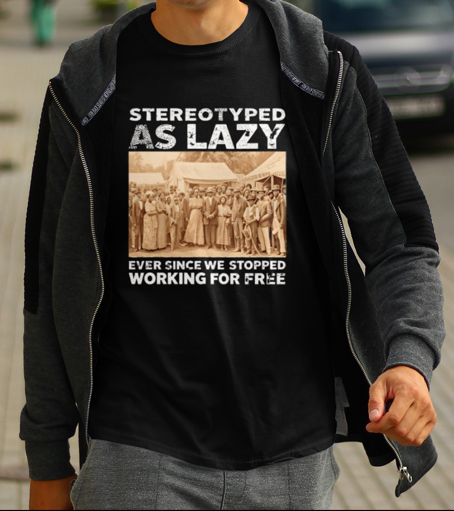 Stereotyped As Lazy Ever Since We Stopped Working For Free Black History Month T-Shirt