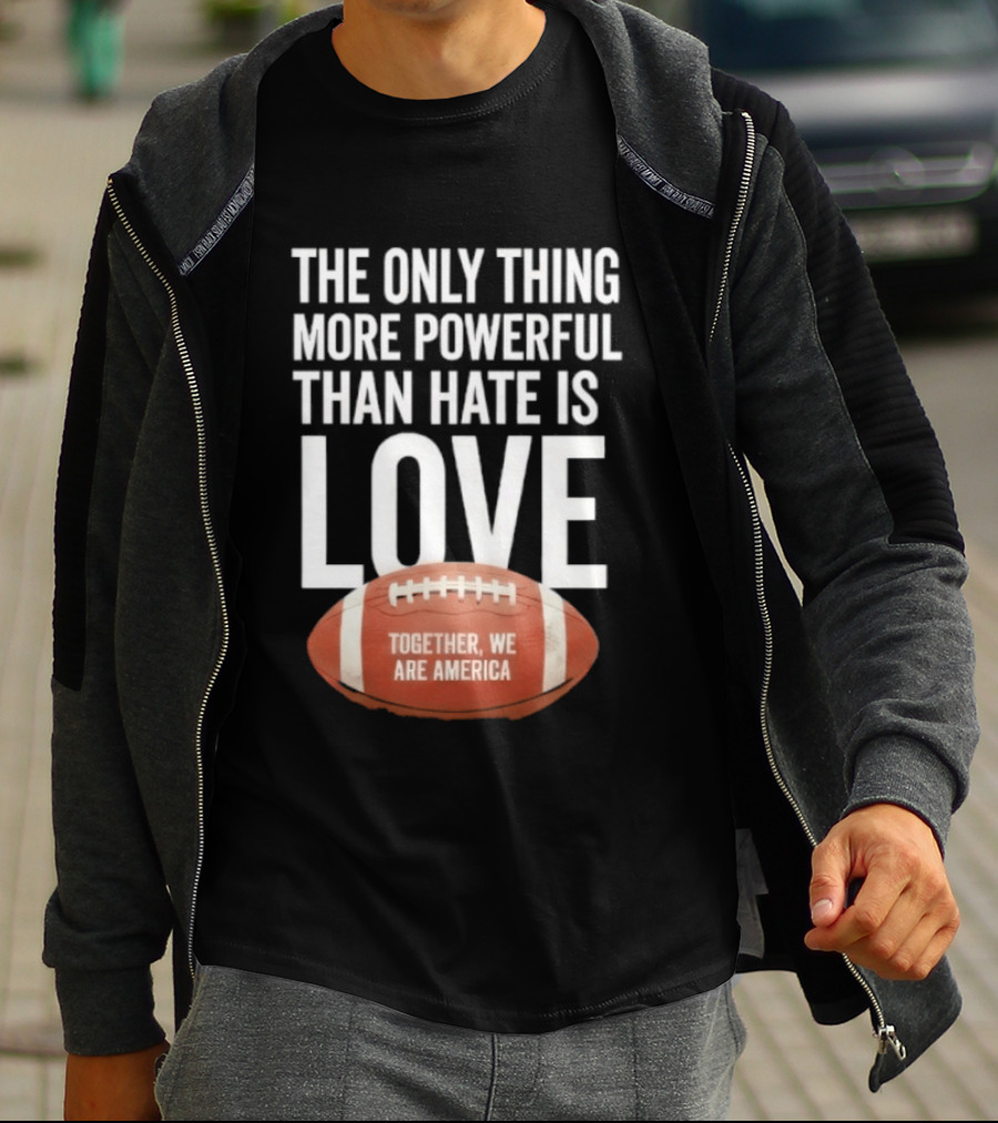 The Only Thing More Powerful Than Hate Is Love Together We Are America Football T-Shirt