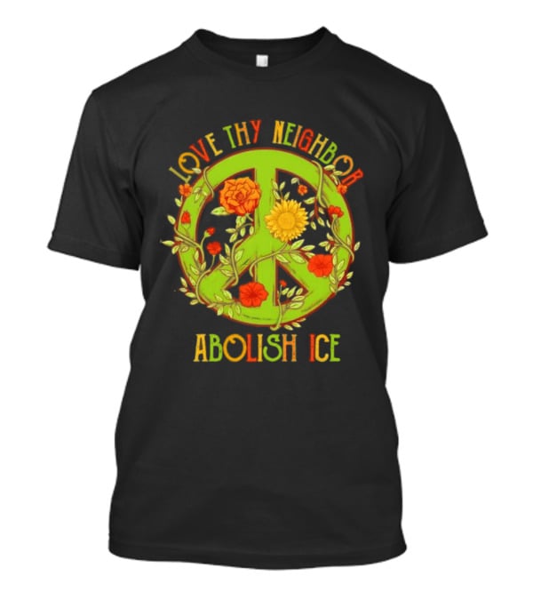 Love Thy Neighbor Peace Sign Abolish ICE Flower Power T-Shirt