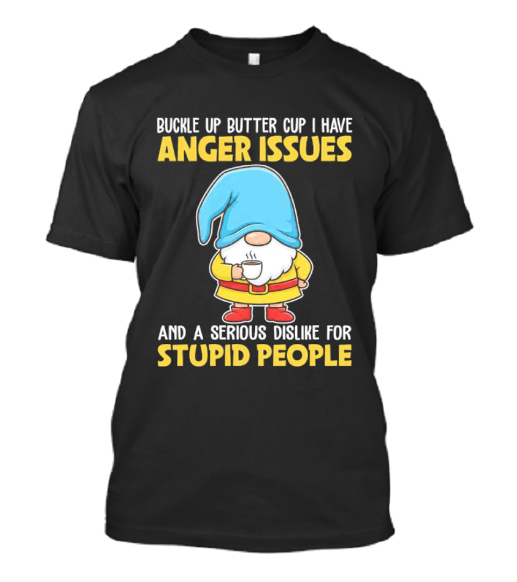Buckle Up Butter Cup Gnome With Anger Issues Dislike For Stupid People T-Shirt