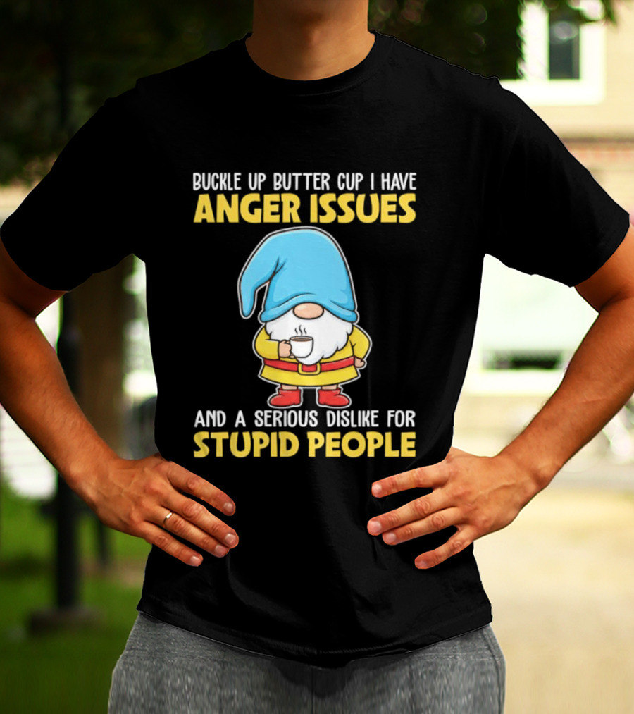 Buckle Up Butter Cup Gnome With Anger Issues Dislike For Stupid People T-Shirt