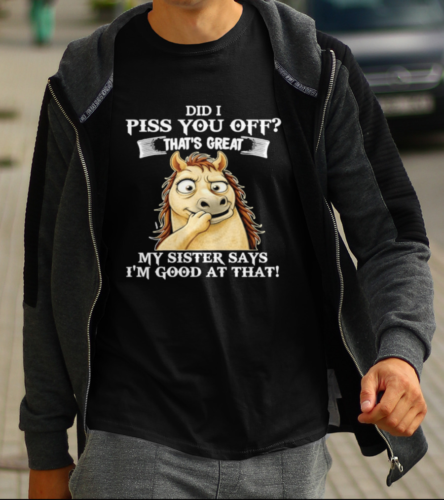 Did I Piss You Off That's Great My Sister Says I'm Good At That Horse T-Shirt