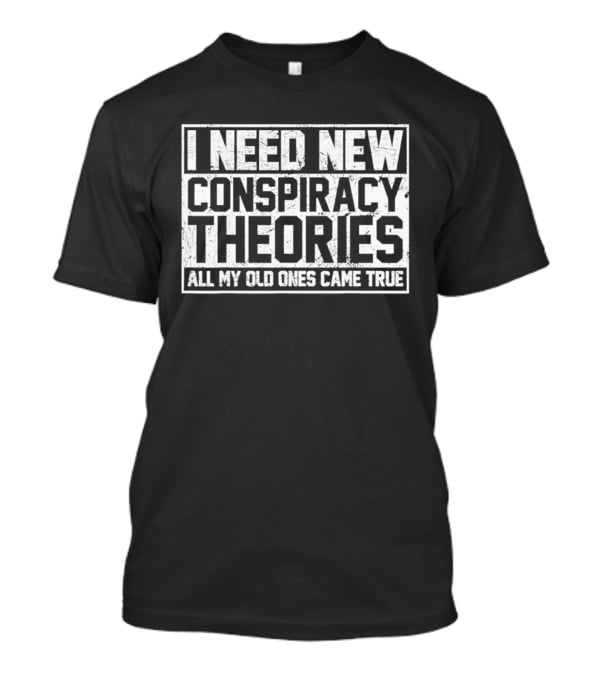 I Need New Conspiracy Theories All My Old Ones Came True T-Shirt