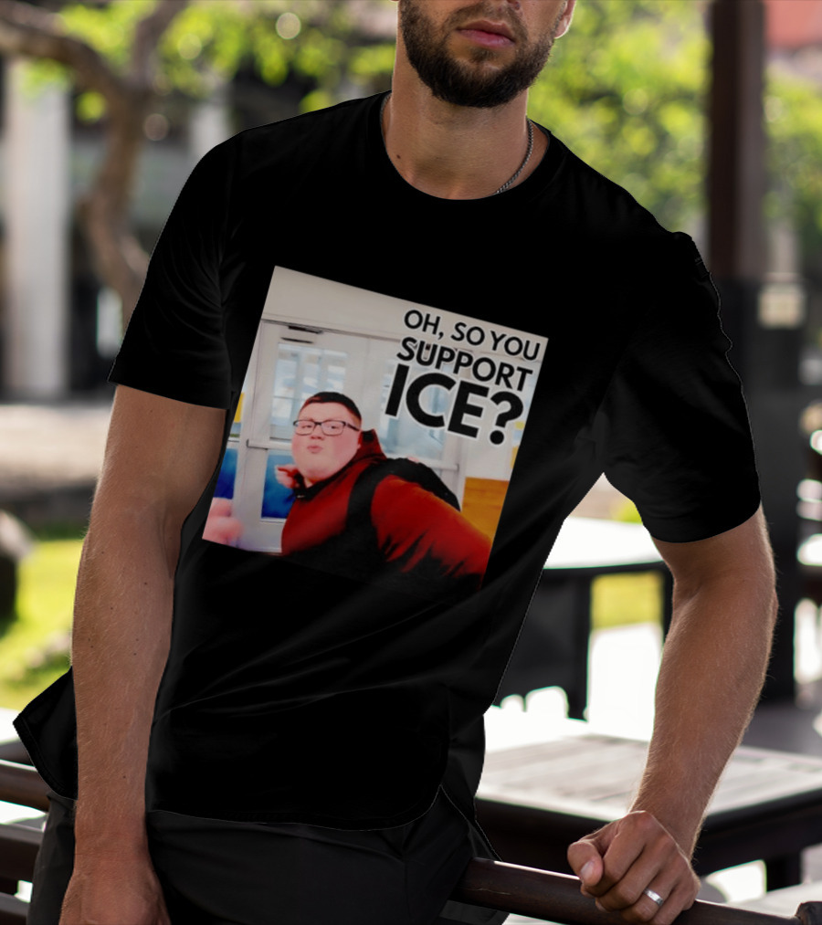 Oh So You Support Ice Meme 2026 T-Shirt
