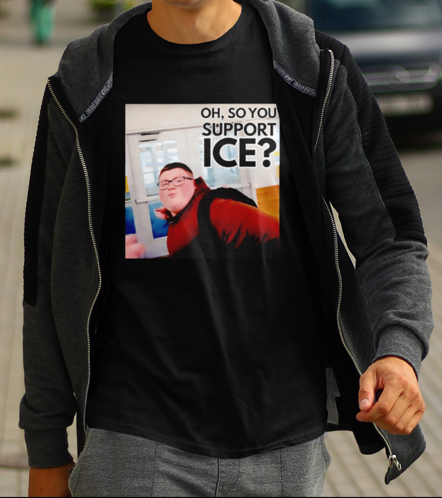 Oh So You Support Ice Meme 2026 T-Shirt