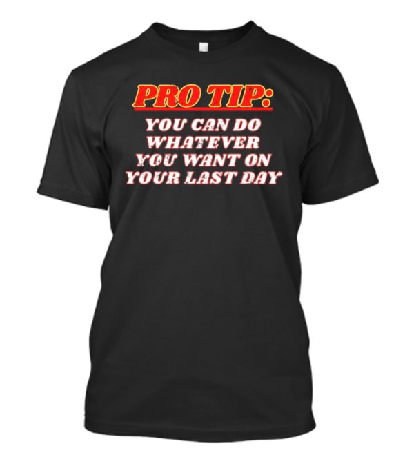 Pro Tip You Can Do Whatever You Want On Your Last Day Bold Motivational Phrase T-Shirt