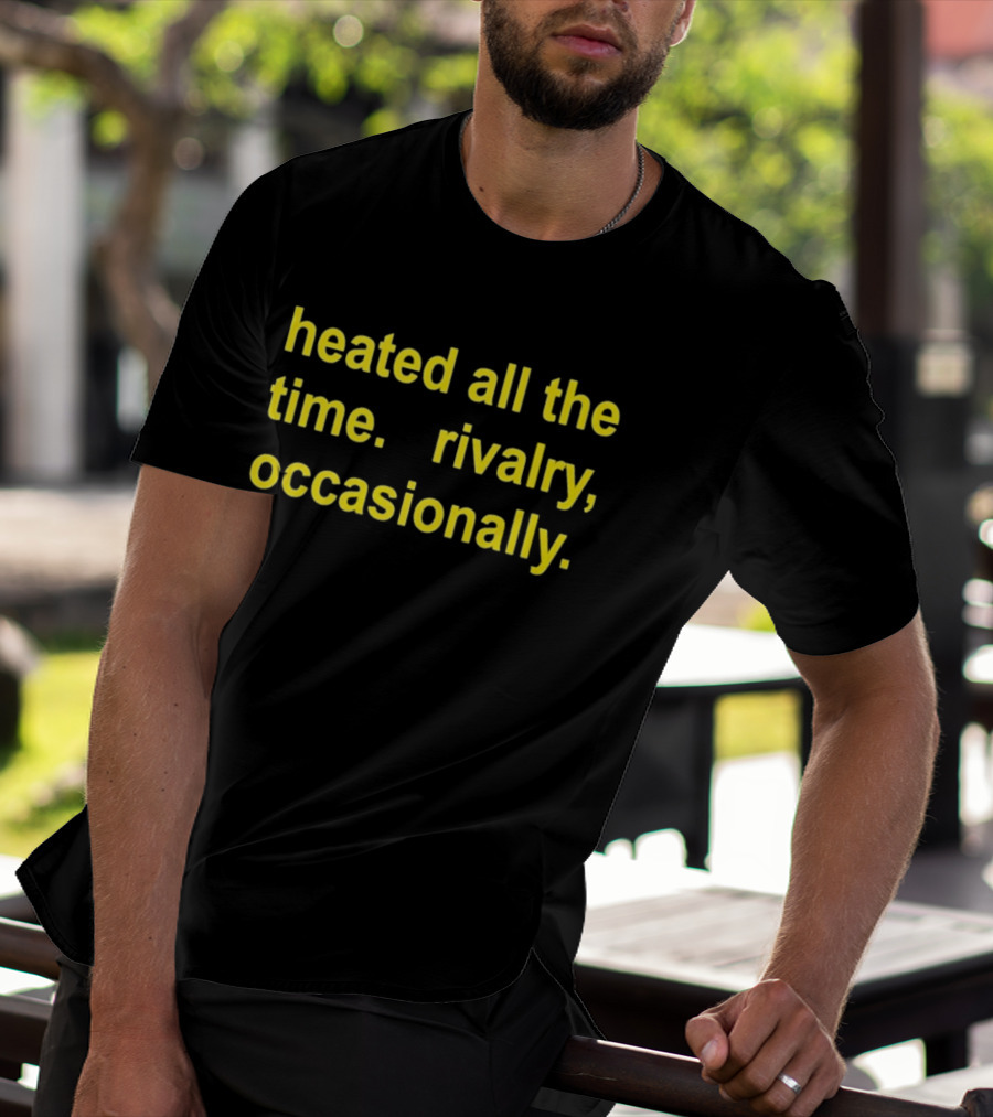 Heated All The Time Rivalry Occasionally T-Shirt