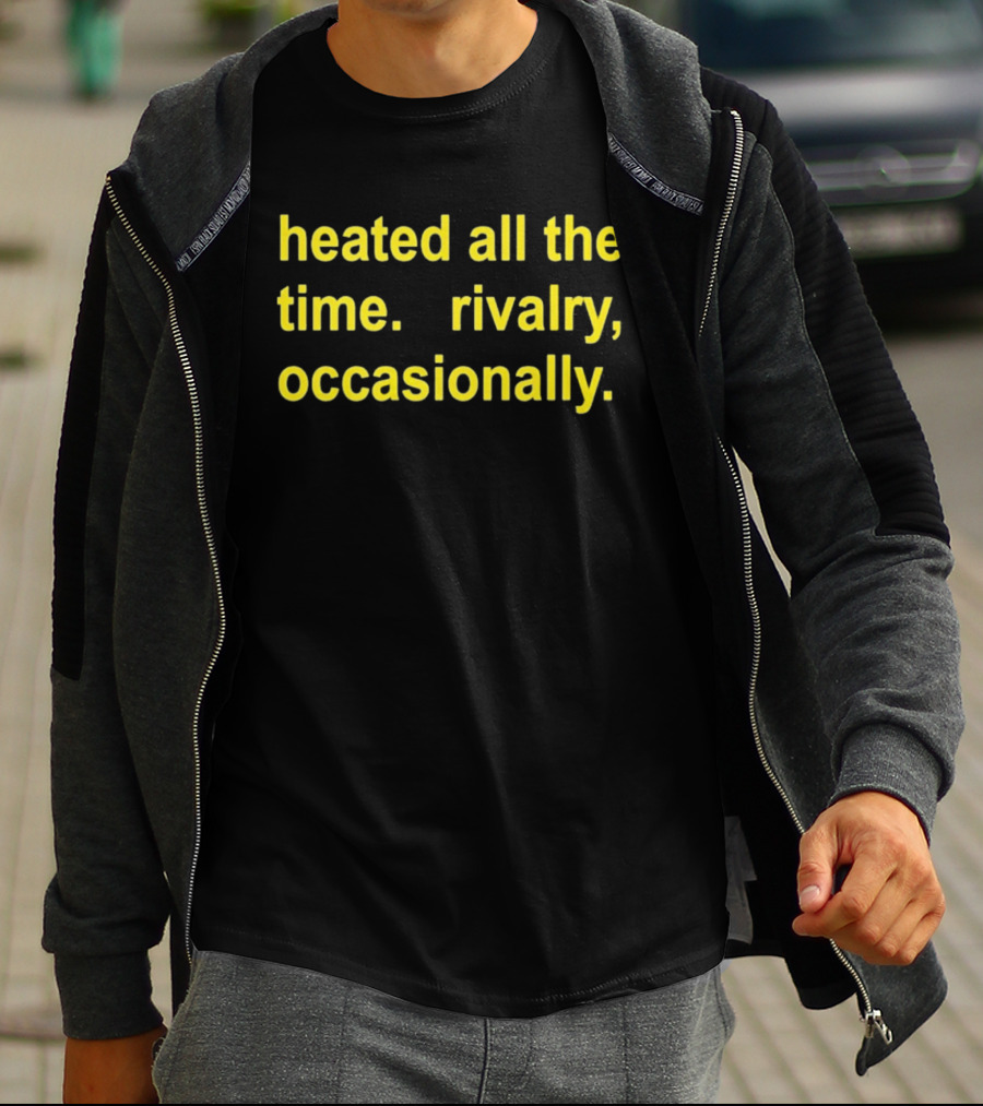 Heated All The Time Rivalry Occasionally T-Shirt