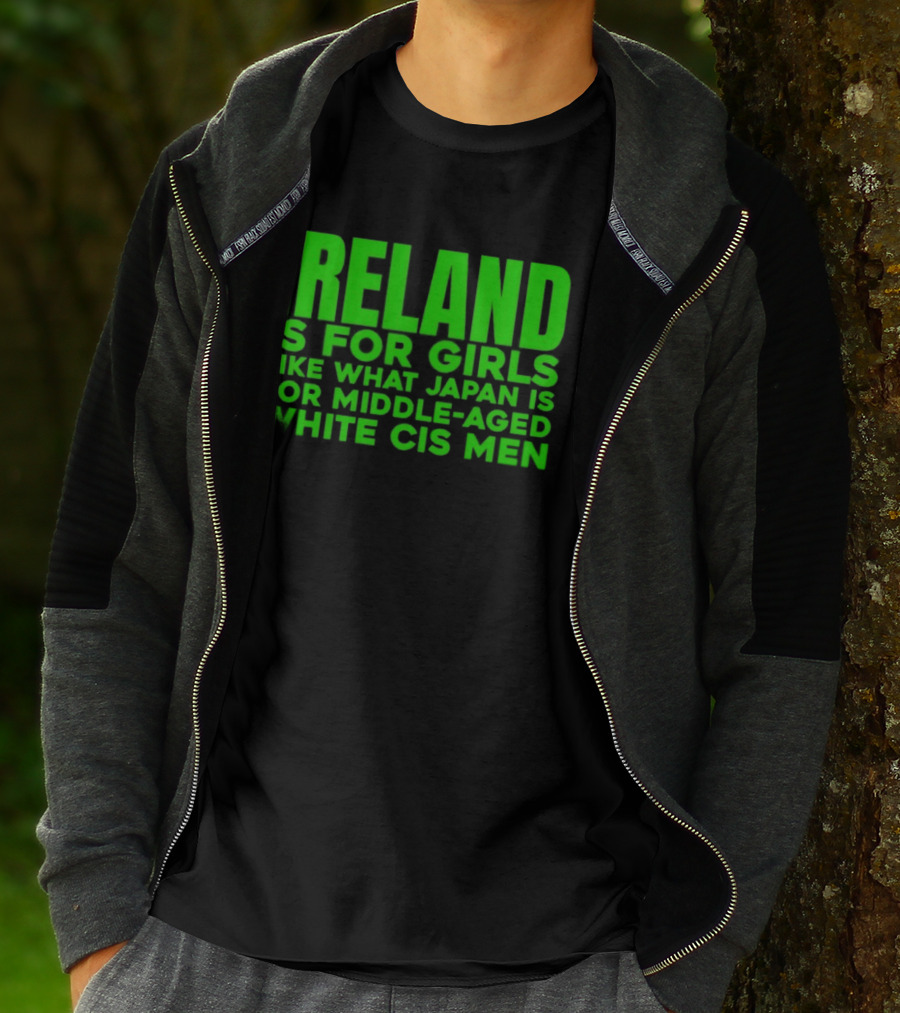 Ireland Is For Girls Like What Japan Is For Middle Aged White Cis Men T-Shirt
