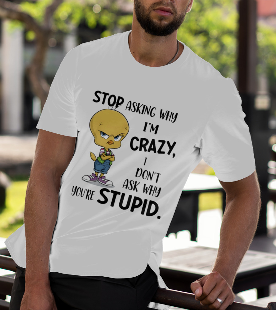 Tweety Bird Stop Asking Why I'm Crazy Don't Ask Why You're Stupid T-Shirt