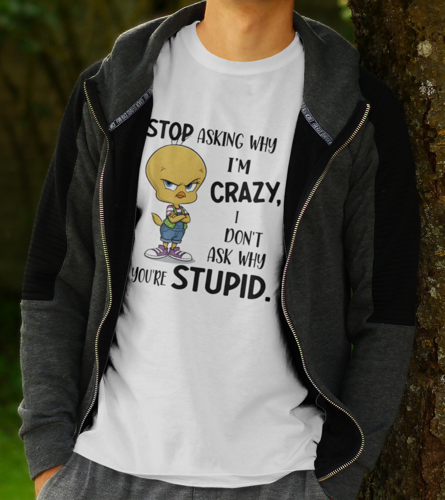 Tweety Bird Stop Asking Why I'm Crazy Don't Ask Why You're Stupid T-Shirt