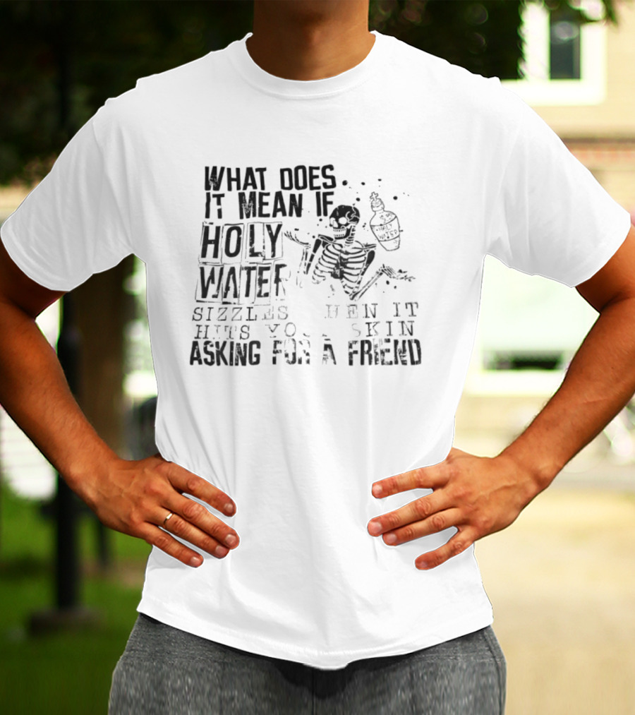 What Does It Mean If Holy Water Sizzles When It Hits Your Skin Asking For A Friend Skeleton With Holy Water Bottle T-Shirt