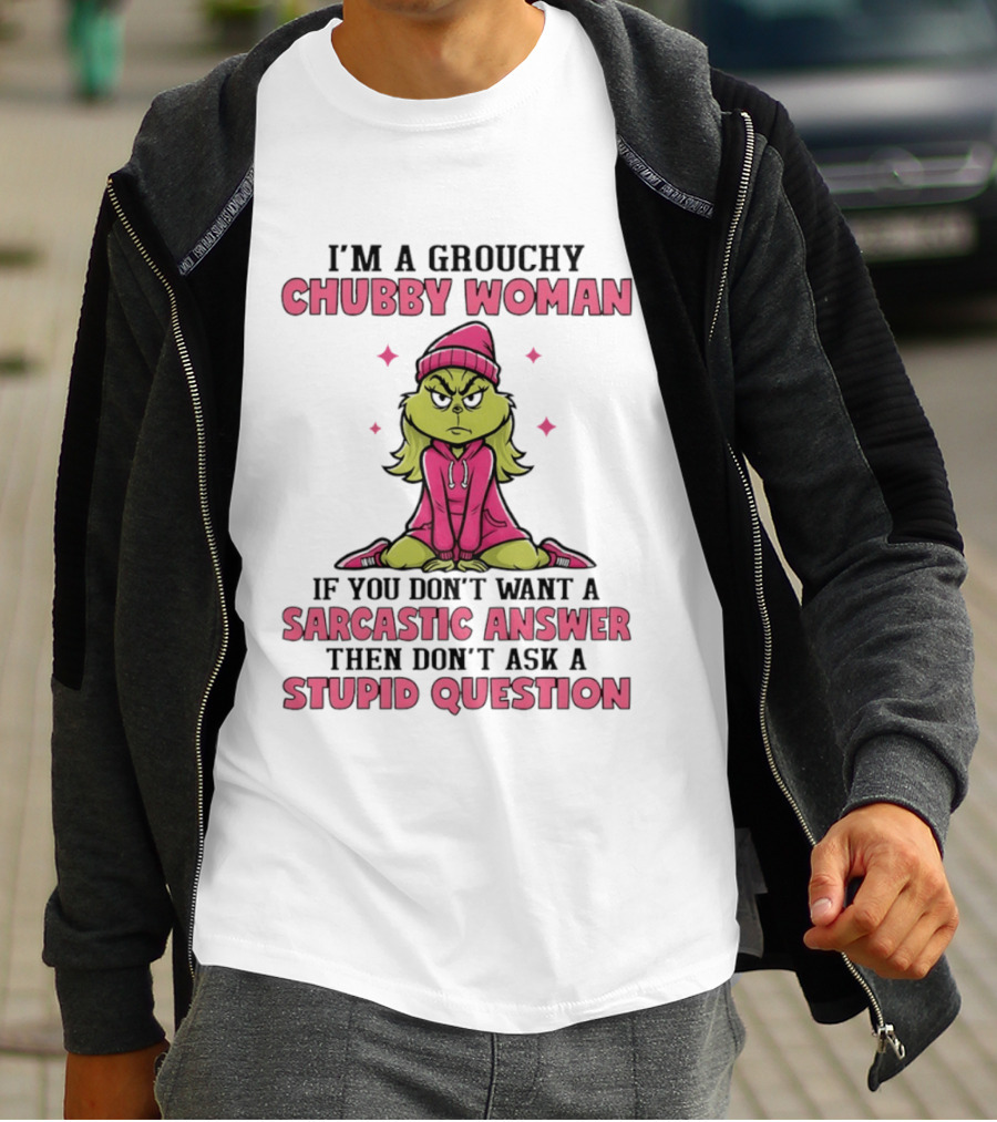 Grinch I'm A Grouchy Chubby Woman Sarcastic Answer Don't Ask Stupid Question T-Shirt