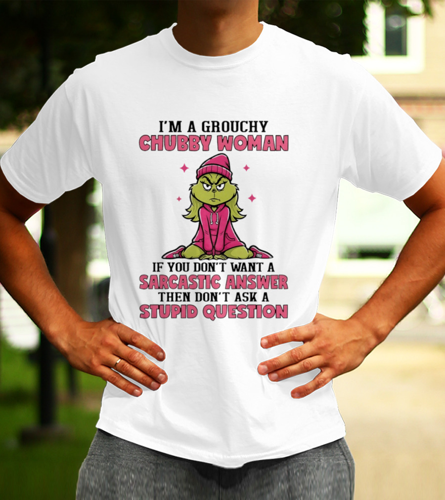 Grinch I'm A Grouchy Chubby Woman Sarcastic Answer Don't Ask Stupid Question T-Shirt