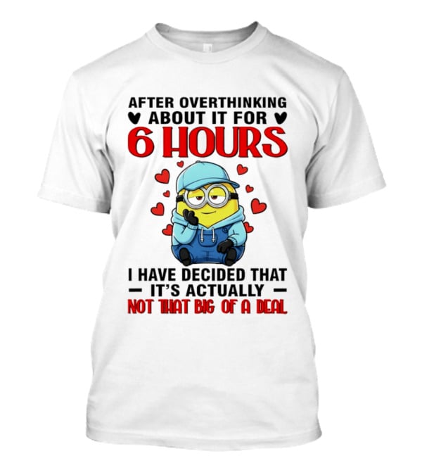 After Overthinking About It For 6 Hours Minion Decision Not That Big Of A Deal T-Shirt
