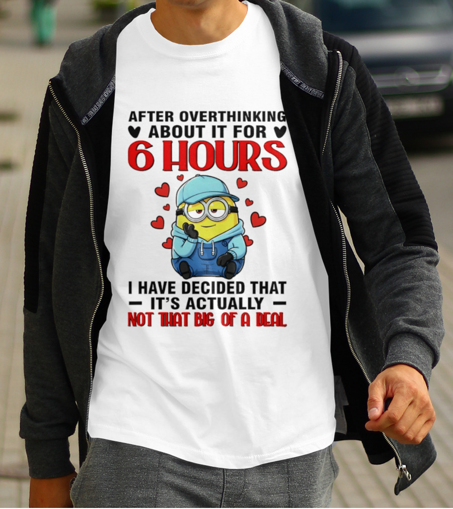 After Overthinking About It For 6 Hours Minion Decision Not That Big Of A Deal T-Shirt