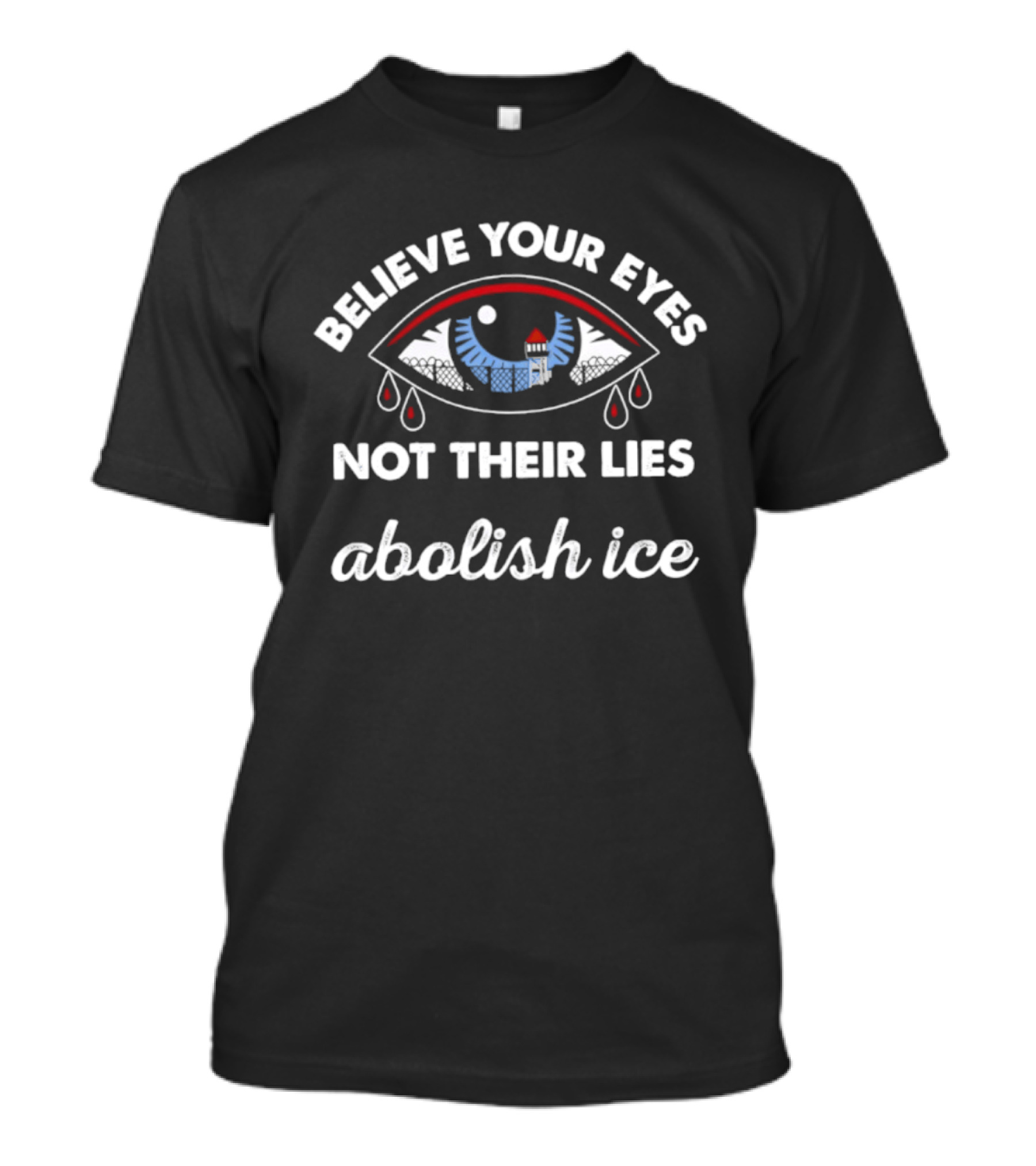 Believe Your Eyes Not Their Lies Abolish ICE Political Activism T-Shirt