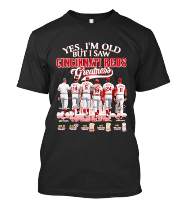 Yes I'm Old But I Saw Cincinnati Reds Greatness Rose Bench Morgan Perez Larkin Signatures T-Shirt