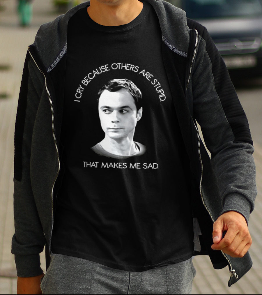 I Cry Because Others Are Stupid That Makes Me Sad T-Shirt