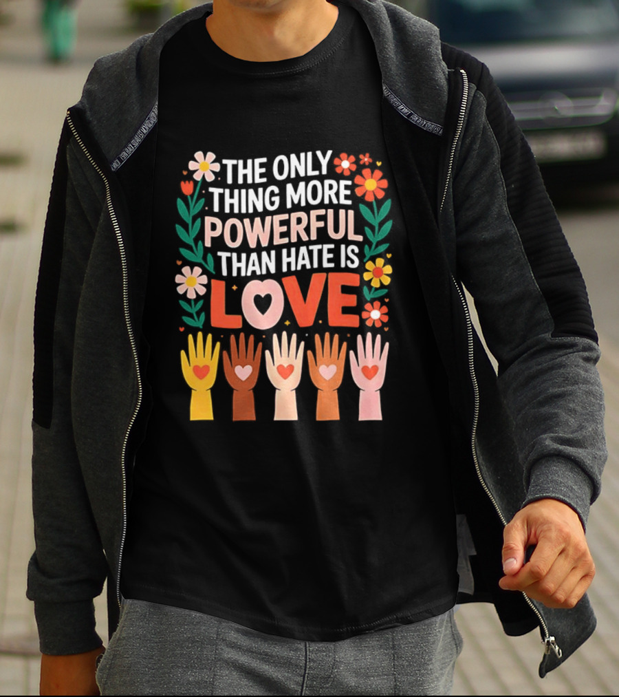 The Only Thing More Powerful Than Hate Is Love Positive Message Colorful Flowers And Hands With Hearts T-Shirt