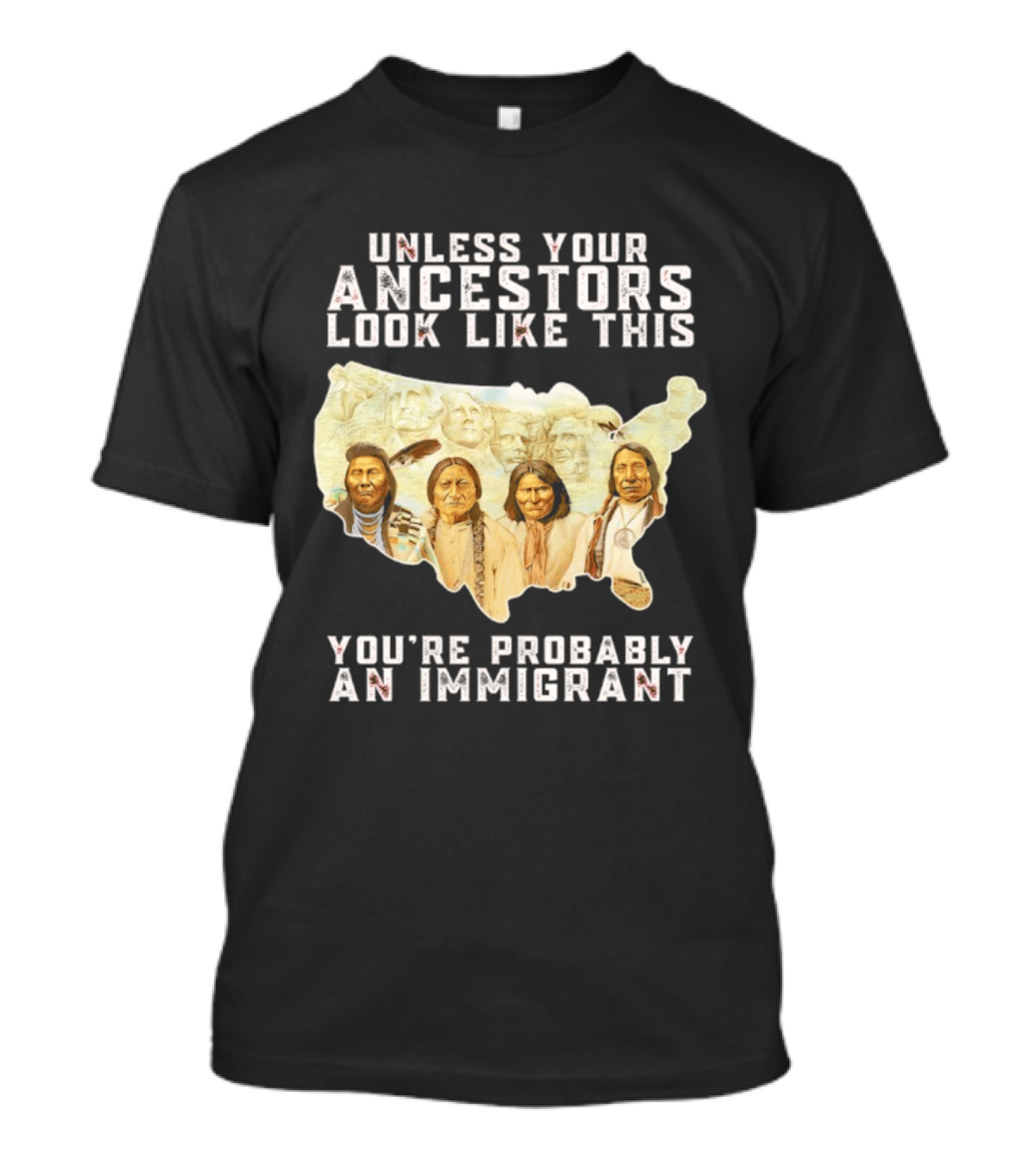 Unless Your Ancestors Look Like This You're Probably An Immigrant Native American Map T-Shirt