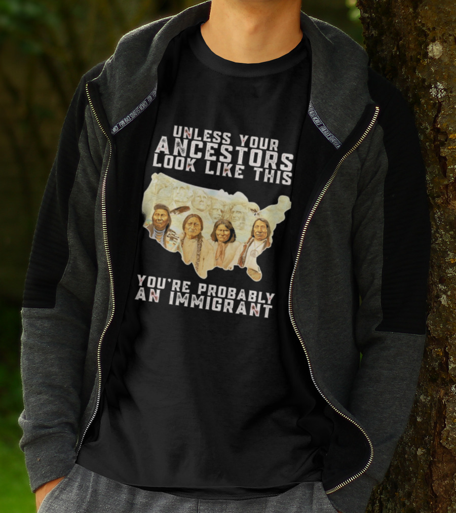 Unless Your Ancestors Look Like This You're Probably An Immigrant Native American Map T-Shirt