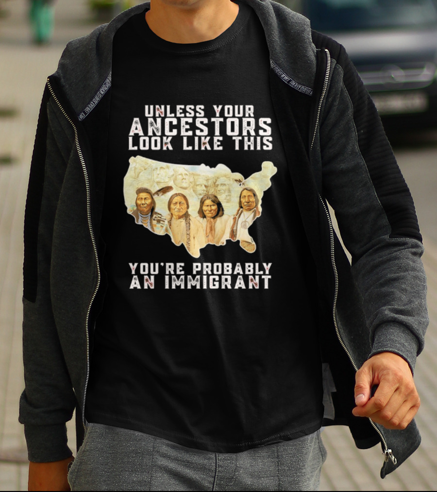 Unless Your Ancestors Look Like This You're Probably An Immigrant Native American Map T-Shirt
